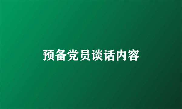 预备党员谈话内容