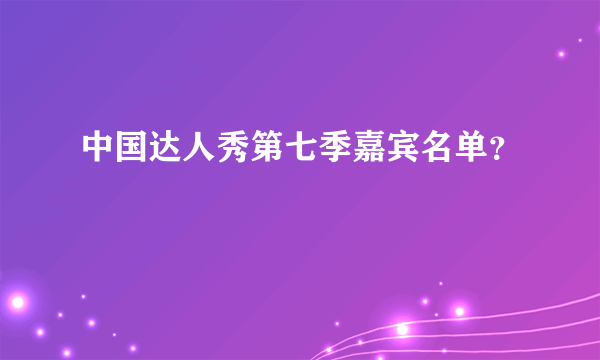 中国达人秀第七季嘉宾名单？