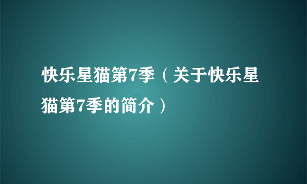 快乐星猫第7季（关于快乐星猫第7季的简介）