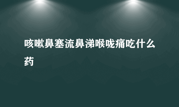 咳嗽鼻塞流鼻涕喉咙痛吃什么药