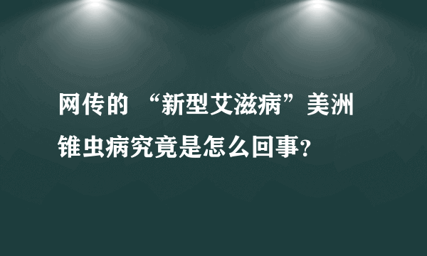 网传的 “新型艾滋病”美洲锥虫病究竟是怎么回事？