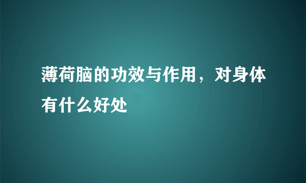 薄荷脑的功效与作用，对身体有什么好处