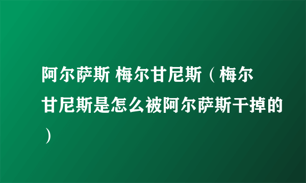 阿尔萨斯 梅尔甘尼斯（梅尔甘尼斯是怎么被阿尔萨斯干掉的）
