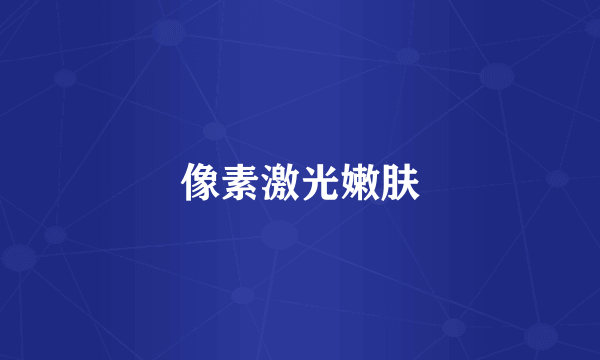像素激光嫩肤