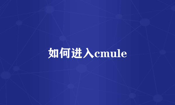 如何进入cmule