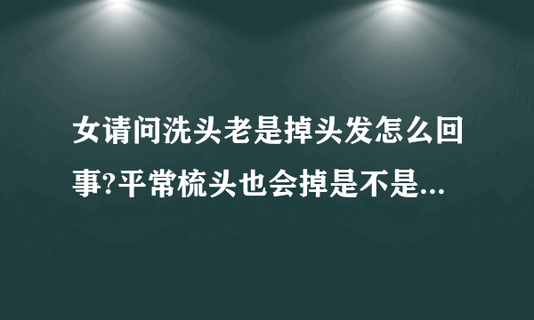 女请问洗头老是掉头发怎么回事?平常梳头也会掉是不是肾...