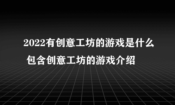 2022有创意工坊的游戏是什么 包含创意工坊的游戏介绍