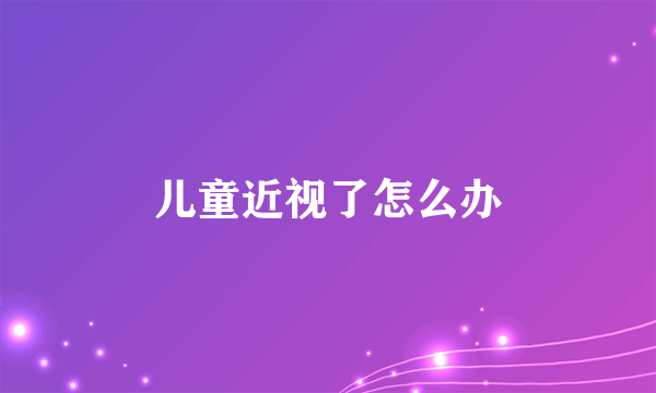 儿童近视了怎么办