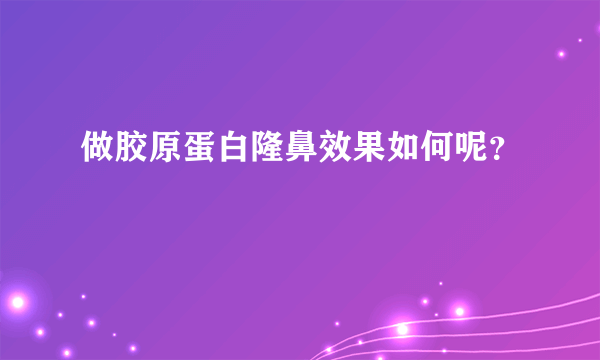 做胶原蛋白隆鼻效果如何呢？