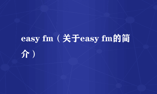 easy fm（关于easy fm的简介）