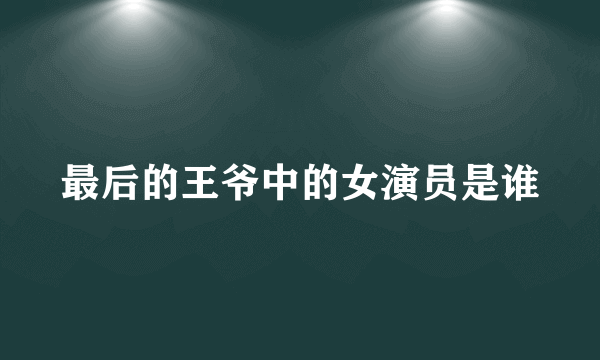 最后的王爷中的女演员是谁
