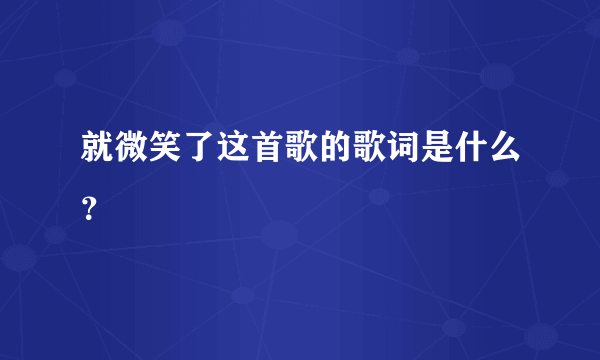 就微笑了这首歌的歌词是什么？