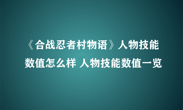 《合战忍者村物语》人物技能数值怎么样 人物技能数值一览