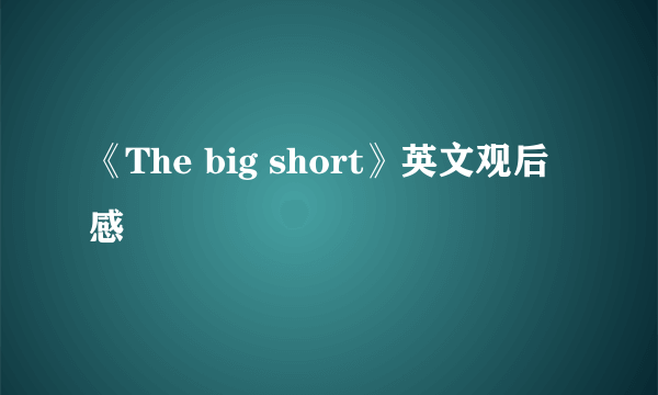 《The big short》英文观后感