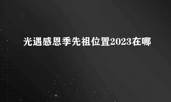 光遇感恩季先祖位置2023在哪