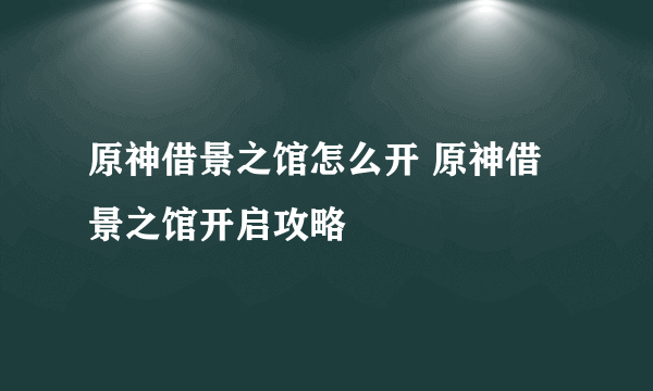 原神借景之馆怎么开 原神借景之馆开启攻略
