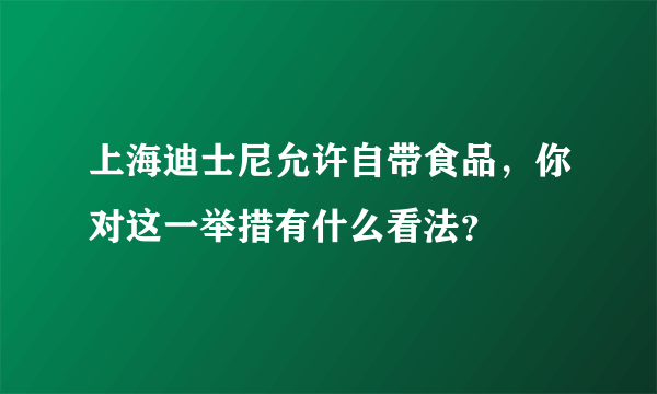 上海迪士尼允许自带食品，你对这一举措有什么看法？
