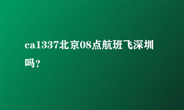 ca1337北京08点航班飞深圳吗？