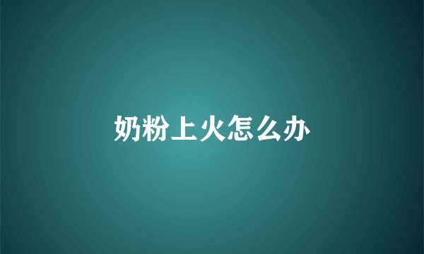 奶粉上火怎么办