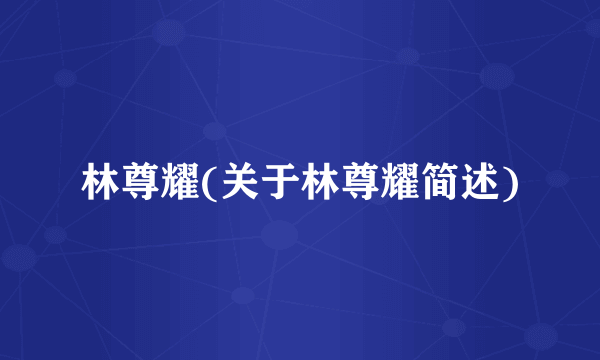 林尊耀(关于林尊耀简述)