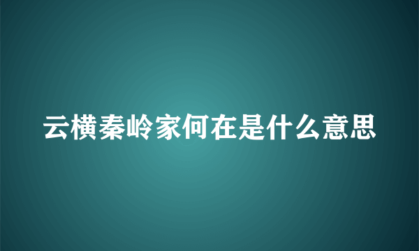 云横秦岭家何在是什么意思