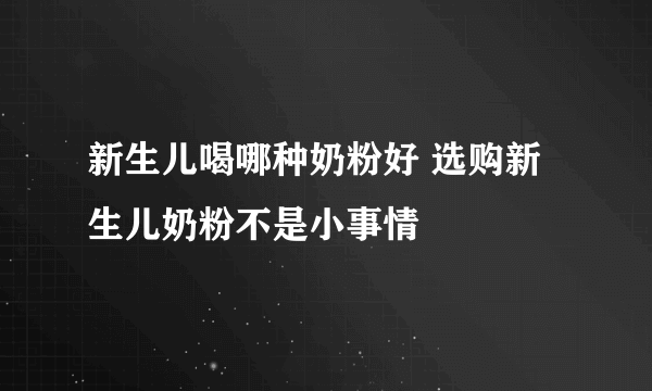 新生儿喝哪种奶粉好 选购新生儿奶粉不是小事情