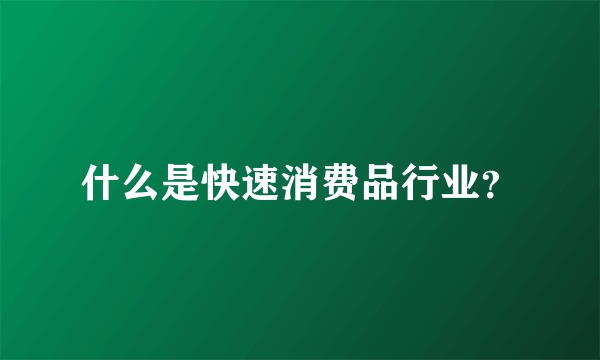 什么是快速消费品行业？