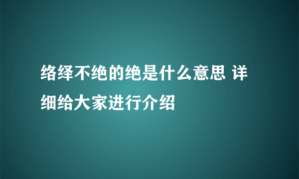络绎不绝的绝是什么意思 详细给大家进行介绍