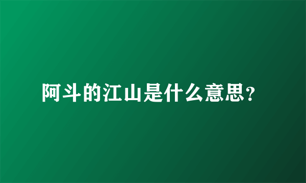 阿斗的江山是什么意思？