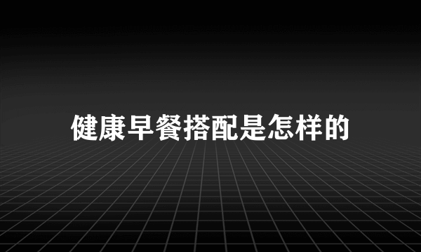 健康早餐搭配是怎样的