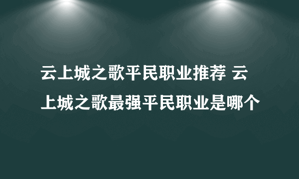 云上城之歌平民职业推荐 云上城之歌最强平民职业是哪个