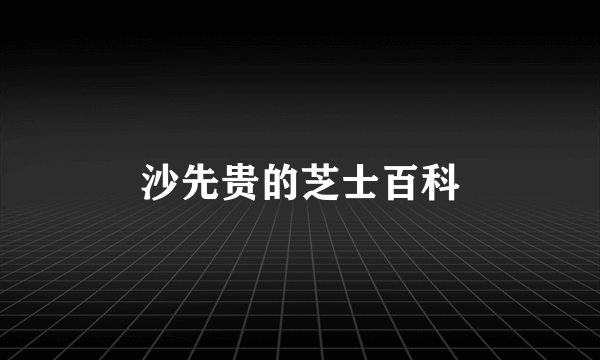 沙先贵的芝士百科
