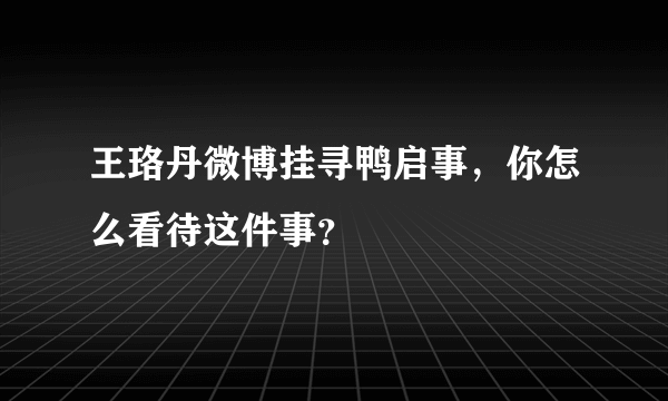 王珞丹微博挂寻鸭启事，你怎么看待这件事？