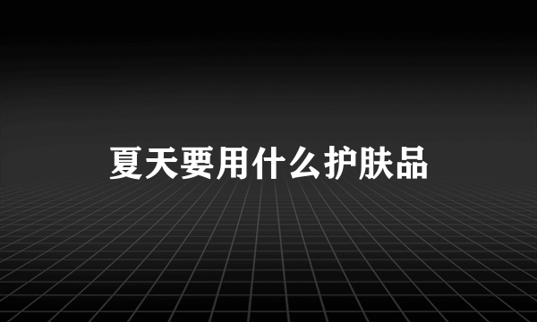 夏天要用什么护肤品