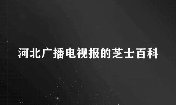 河北广播电视报的芝士百科