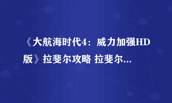 《大航海时代4：威力加强HD版》拉斐尔攻略 拉斐尔剧情流程图文攻略