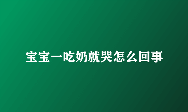 宝宝一吃奶就哭怎么回事