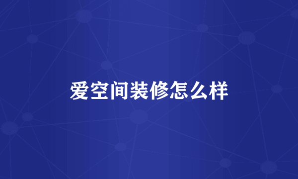 爱空间装修怎么样