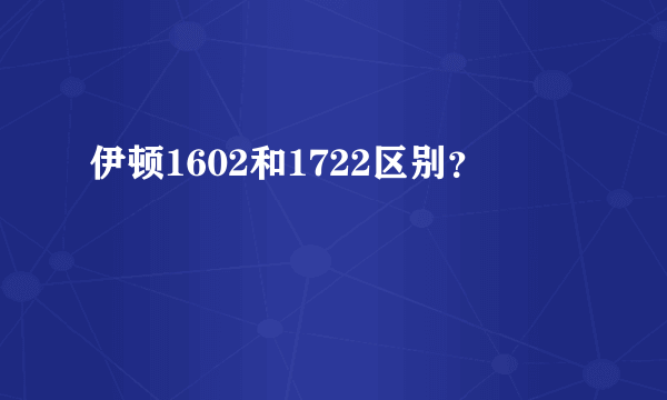 伊顿1602和1722区别？