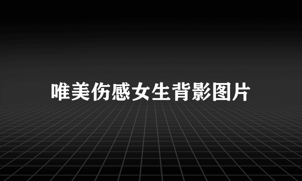 唯美伤感女生背影图片