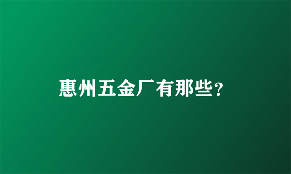 惠州五金厂有那些？