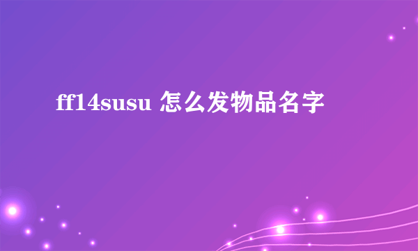 ff14susu 怎么发物品名字