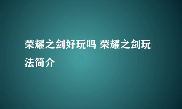 荣耀之剑好玩吗 荣耀之剑玩法简介