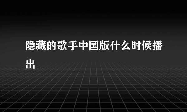 隐藏的歌手中国版什么时候播出
