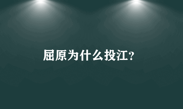 屈原为什么投江？
