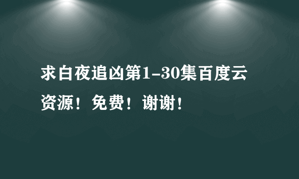 求白夜追凶第1-30集百度云资源！免费！谢谢！