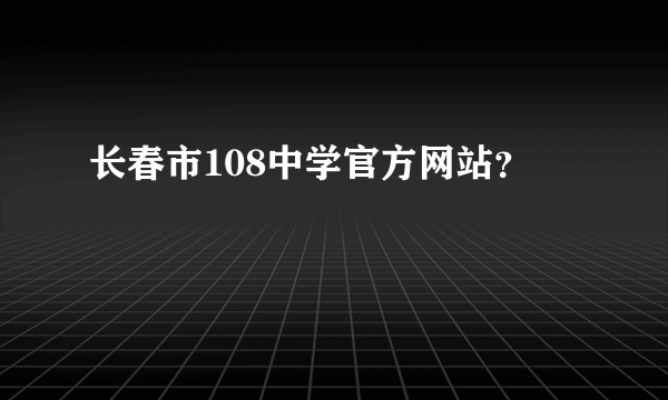 长春市108中学官方网站？