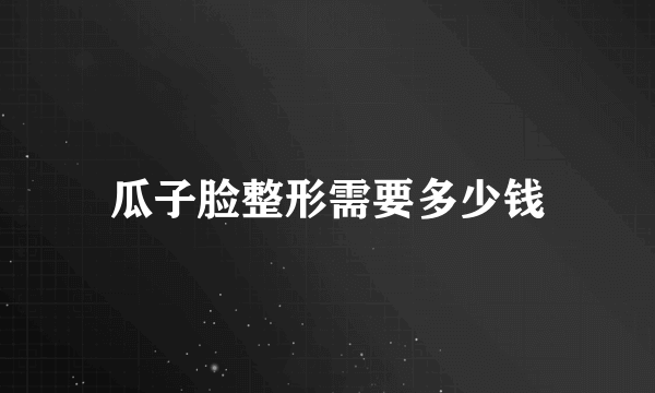 瓜子脸整形需要多少钱