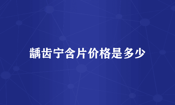龋齿宁含片价格是多少