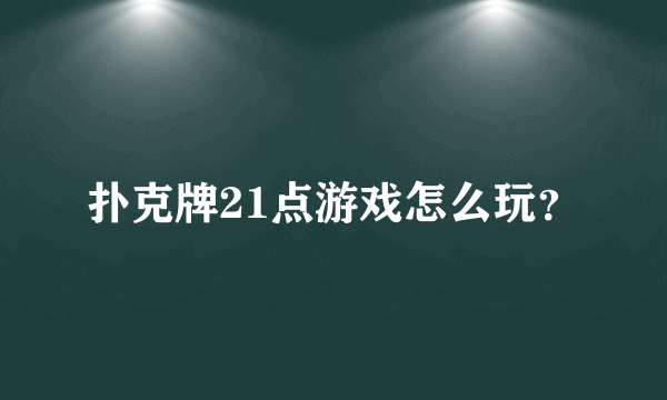 扑克牌21点游戏怎么玩？